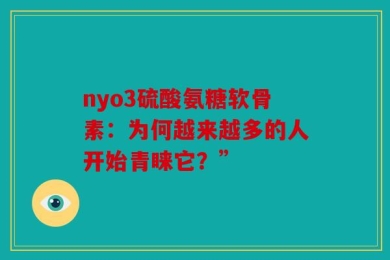 nyo3硫酸氨糖软骨素：为何越来越多的人开始青睐它？”