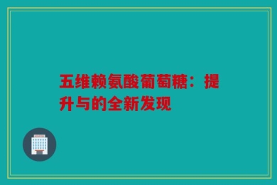 五维赖氨酸葡萄糖：提升与的全新发现