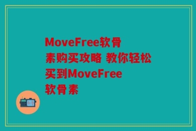 MoveFree软骨素购买攻略 教你轻松买到MoveFree软骨素