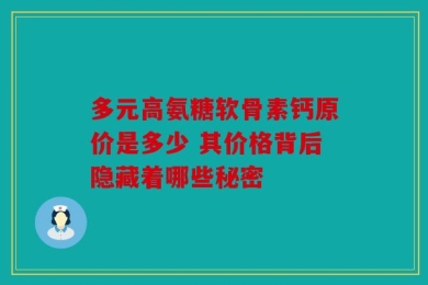 多元高氨糖软骨素钙原价是多少 其价格背后隐藏着哪些秘密