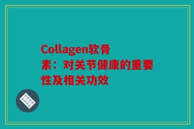 Collagen软骨素：对关节健康的重要性及相关功效
