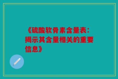 《硫酸软骨素含量表：揭示其含量相关的重要信息》
