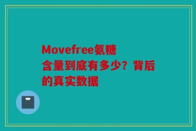 Movefree氨糖含量到底有多少？背后的真实数据