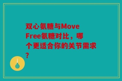 双心氨糖与Move Free氨糖对比，哪个更适合你的关节需求？