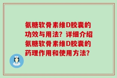 氨糖软骨素维D胶囊的功效与用法？详细介绍氨糖软骨素维D胶囊的药理作用和使用方法？
