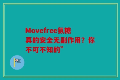 Movefree氨糖真的安全无副作用？你不可不知的”