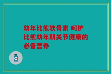 幼年比熊软骨素 呵护比熊幼年期关节健康的必备营养