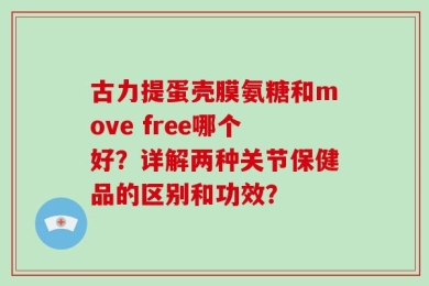 古力提蛋壳膜氨糖和move free哪个好？详解两种关节保健品的区别和功效？