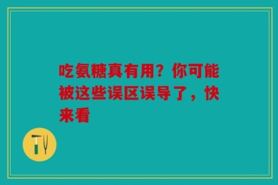 吃氨糖真有用？你可能被这些误区误导了，快来看