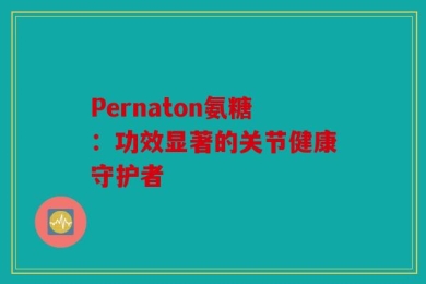 Pernaton氨糖：功效显著的关节健康守护者