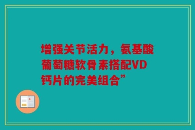 增强关节活力，氨基酸葡萄糖软骨素搭配VD钙片的完美组合”