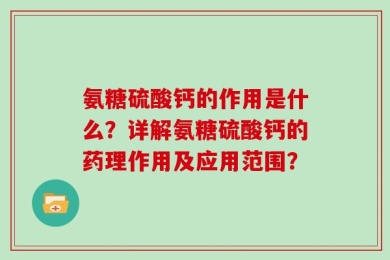 氨糖硫酸钙的作用是什么？详解氨糖硫酸钙的药理作用及应用范围？