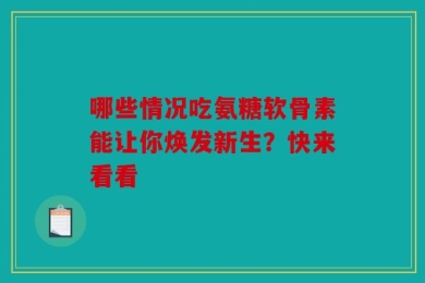哪些情况吃氨糖软骨素能让你焕发新生？快来看看