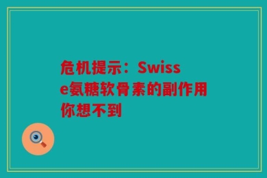 危机提示：Swisse氨糖软骨素的副作用你想不到