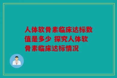 人体软骨素临床达标数值是多少 探究人体软骨素临床达标情况