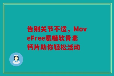 告别关节不适，MoveFree氨糖软骨素钙片助你轻松活动