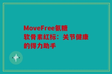 MoveFree氨糖软骨素红标：关节健康的得力助手