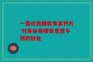 一直吃氨糖软骨素钙片 对身体有哪些意想不到的好处