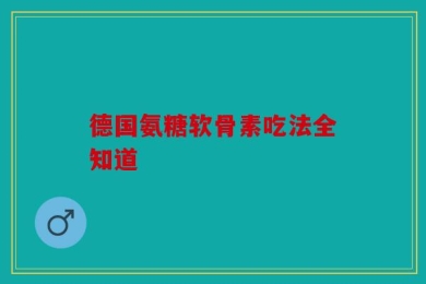 德国氨糖软骨素吃法全知道