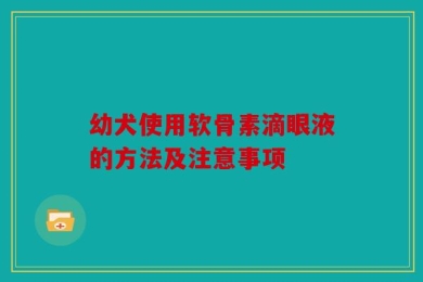 幼犬使用软骨素滴眼液的方法及注意事项