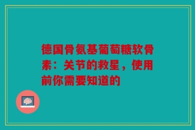 德国骨氨基葡萄糖软骨素：关节的救星，使用前你需要知道的