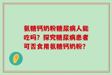 氨糖钙奶粉糖尿病人能吃吗？探究糖尿病患者可否食用氨糖钙奶粉？