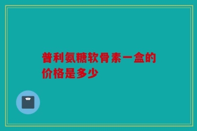 普利氨糖软骨素一盒的价格是多少