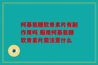 柯基氨糖软骨素片有副作用吗 服用柯基氨糖软骨素片需注意什么