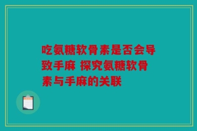 吃氨糖软骨素是否会导致手麻 探究氨糖软骨素与手麻的关联