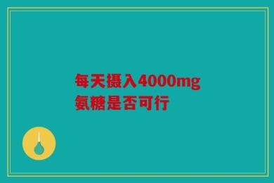 每天摄入4000mg氨糖是否可行