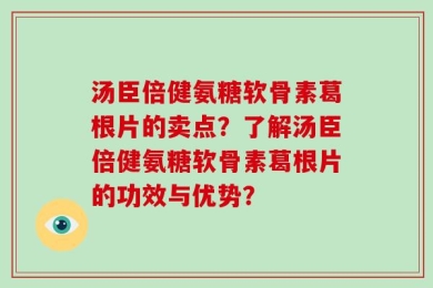 汤臣倍健氨糖软骨素葛根片的卖点？了解汤臣倍健氨糖软骨素葛根片的功效与优势？