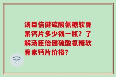 汤臣倍健硫酸氨糖软骨素钙片多少钱一瓶？了解汤臣倍健硫酸氨糖软骨素钙片价格？
