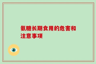 氨糖长期食用的危害和注意事项