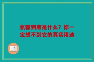 氨糖到底是什么？你一定想不到它的真实用途