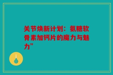 关节焕新计划：氨糖软骨素加钙片的魔力与魅力”