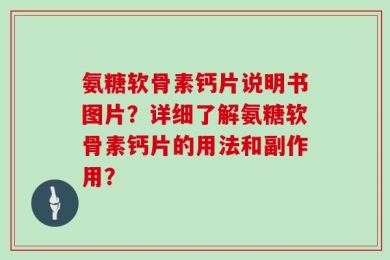 氨糖软骨素钙片说明书图片？详细了解氨糖软骨素钙片的用法和副作用？