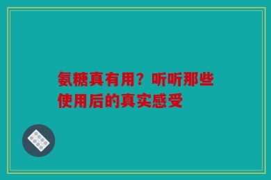 氨糖真有用？听听那些使用后的真实感受