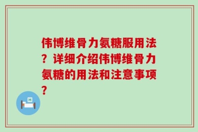 伟博维骨力氨糖服用法？详细介绍伟博维骨力氨糖的用法和注意事项？