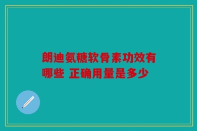朗迪氨糖软骨素功效有哪些 正确用量是多少