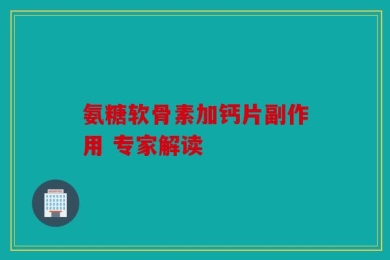 氨糖软骨素加钙片副作用 专家解读