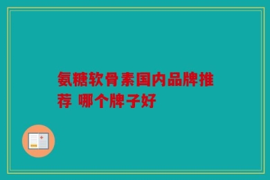 氨糖软骨素国内品牌推荐 哪个牌子好
