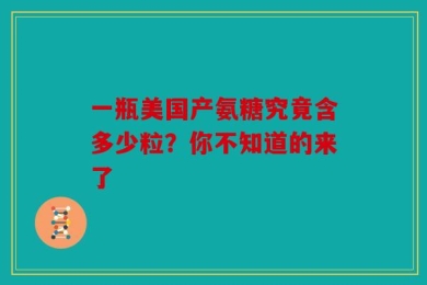 一瓶美国产氨糖究竟含多少粒？你不知道的来了
