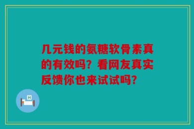 几元钱的氨糖软骨素真的有效吗？看网友真实反馈你也来试试吗？