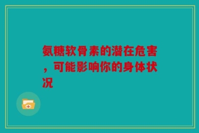 氨糖软骨素的潜在危害，可能影响你的身体状况