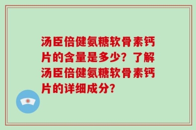 汤臣倍健氨糖软骨素钙片的含量是多少？了解汤臣倍健氨糖软骨素钙片的详细成分？