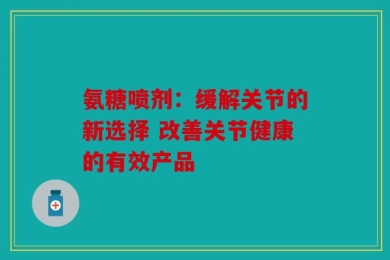 氨糖喷剂：缓解关节的新选择 改善关节健康的有效产品