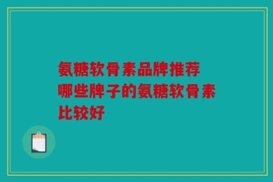 氨糖软骨素品牌推荐 哪些牌子的氨糖软骨素比较好