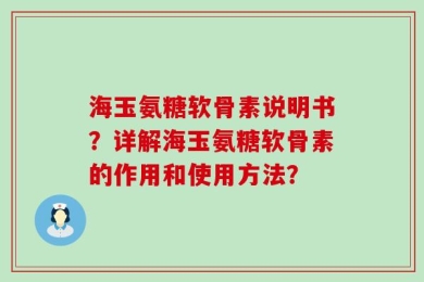 海玉氨糖软骨素说明书？详解海玉氨糖软骨素的作用和使用方法？