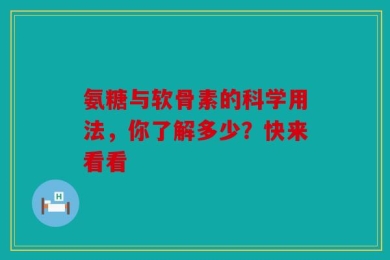 氨糖与软骨素的科学用法，你了解多少？快来看看