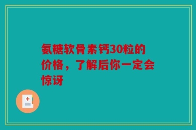 氨糖软骨素钙30粒的价格，了解后你一定会惊讶